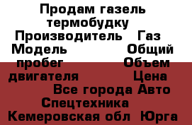 Продам газель термобудку › Производитель ­ Газ › Модель ­ 33 022 › Общий пробег ­ 78 000 › Объем двигателя ­ 2 300 › Цена ­ 80 000 - Все города Авто » Спецтехника   . Кемеровская обл.,Юрга г.